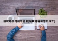 区块链公司成立协会[区块链协会怎么成立]