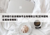 区块链行业自媒体平台有哪些公司[区块链知名媒体有哪些]