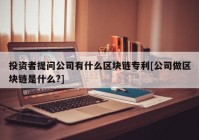 投资者提问公司有什么区块链专利[公司做区块链是什么?]