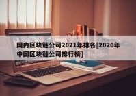 国内区块链公司2021年排名[2020年中国区块链公司排行榜]