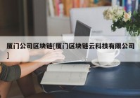 厦门公司区块链[厦门区块链云科技有限公司]