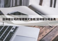 区块链公司的管理模式包括[区块链公司业务]