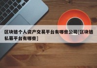 区块链个人资产交易平台有哪些公司[区块链私募平台有哪些]