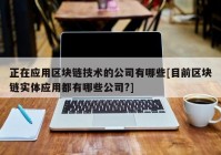 正在应用区块链技术的公司有哪些[目前区块链实体应用都有哪些公司?]