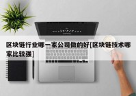 区块链行业哪一家公司做的好[区块链技术哪家比较强]