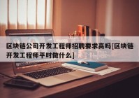 区块链公司开发工程师招聘要求高吗[区块链开发工程师平时做什么]