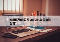 韩国区块链公司lac[circle区块链公司]