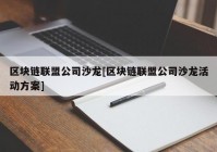 区块链联盟公司沙龙[区块链联盟公司沙龙活动方案]