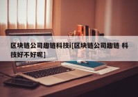 区块链公司趣链科技i[区块链公司趣链 科技好不好呢]