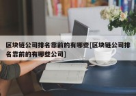 区块链公司排名靠前的有哪些[区块链公司排名靠前的有哪些公司]