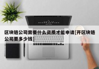 区块链公司需要什么资质才能申请[开区块链公司要多少钱]