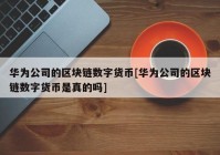 华为公司的区块链数字货币[华为公司的区块链数字货币是真的吗]