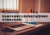 区块链手机是哪个公司开发的产品[区块链手机与智能手机区别]