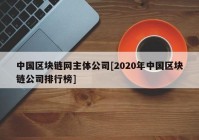 中国区块链网主体公司[2020年中国区块链公司排行榜]