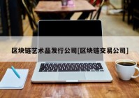 区块链艺术品发行公司[区块链交易公司]