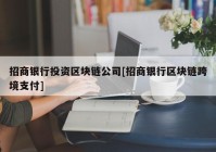 招商银行投资区块链公司[招商银行区块链跨境支付]