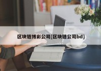 区块链博彩公司[区块链公司bd]