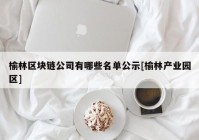 榆林区块链公司有哪些名单公示[榆林产业园区]