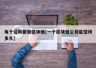 每个公司都做区块链[一个区块链公司能坚持多久]