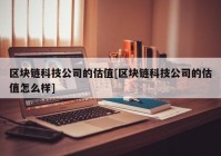 区块链科技公司的估值[区块链科技公司的估值怎么样]